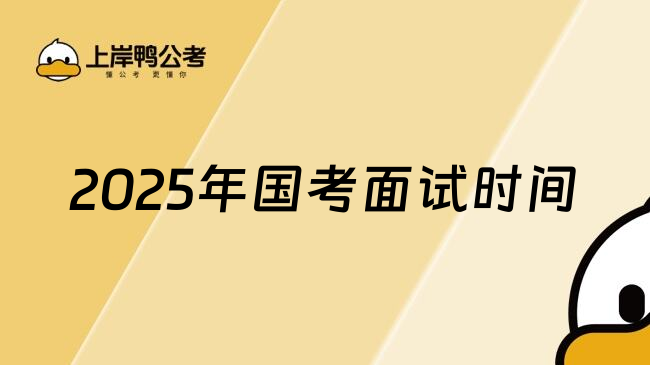 2025年国家公务员考试面试时间是什么时间？附完整时间表